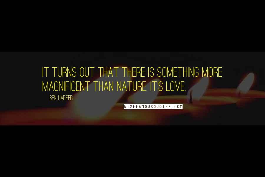 Ben Harper Quotes: It turns out that there is something more magnificent than nature. It's love.