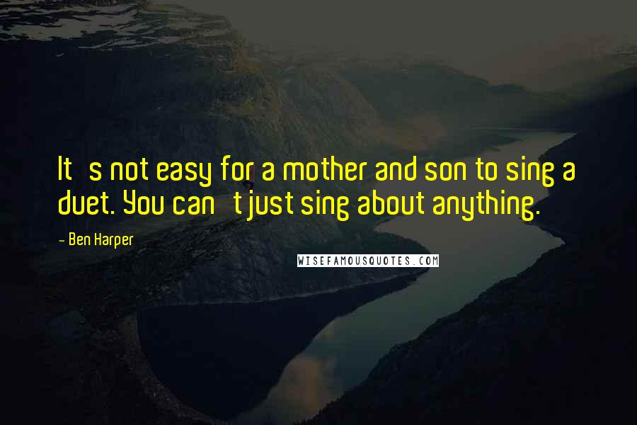 Ben Harper Quotes: It's not easy for a mother and son to sing a duet. You can't just sing about anything.