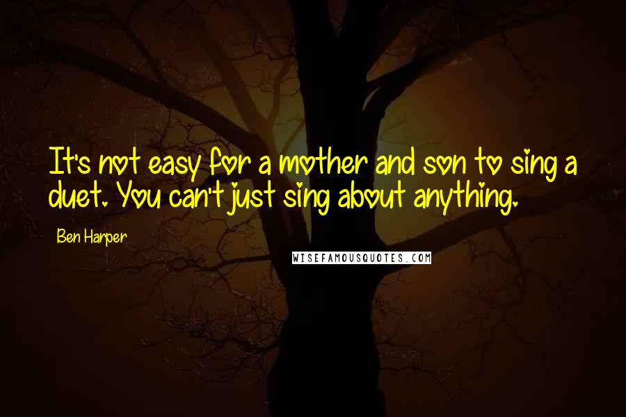 Ben Harper Quotes: It's not easy for a mother and son to sing a duet. You can't just sing about anything.