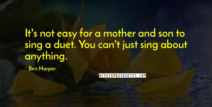 Ben Harper Quotes: It's not easy for a mother and son to sing a duet. You can't just sing about anything.