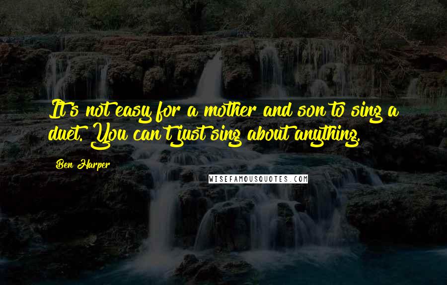 Ben Harper Quotes: It's not easy for a mother and son to sing a duet. You can't just sing about anything.