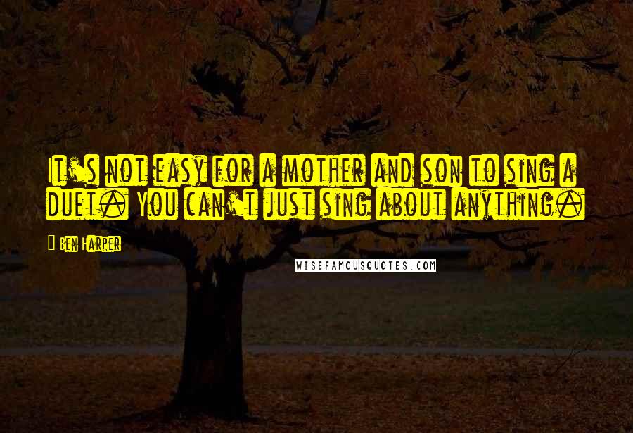 Ben Harper Quotes: It's not easy for a mother and son to sing a duet. You can't just sing about anything.