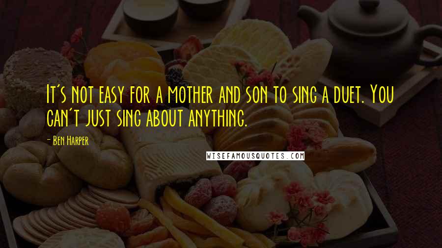 Ben Harper Quotes: It's not easy for a mother and son to sing a duet. You can't just sing about anything.