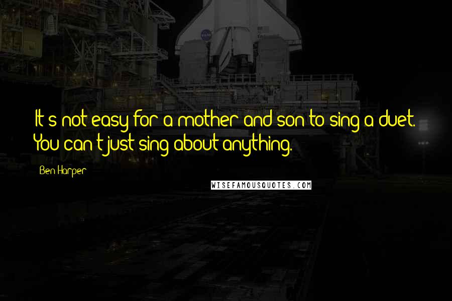 Ben Harper Quotes: It's not easy for a mother and son to sing a duet. You can't just sing about anything.