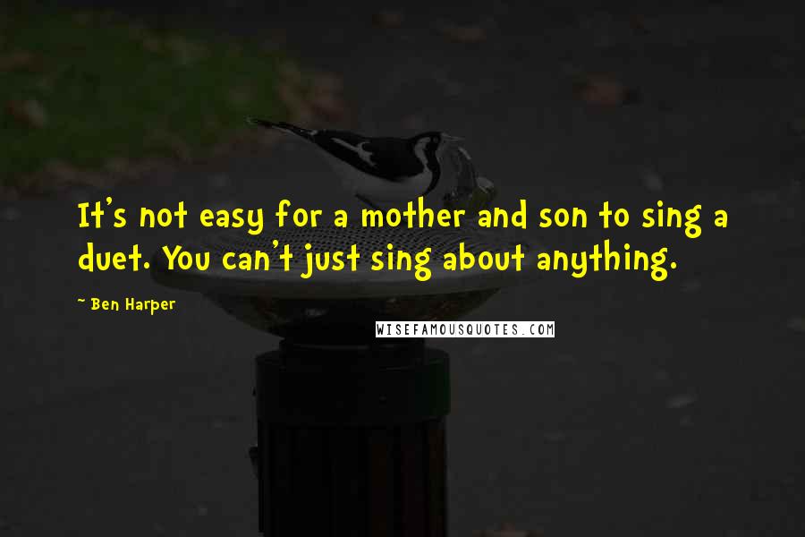 Ben Harper Quotes: It's not easy for a mother and son to sing a duet. You can't just sing about anything.