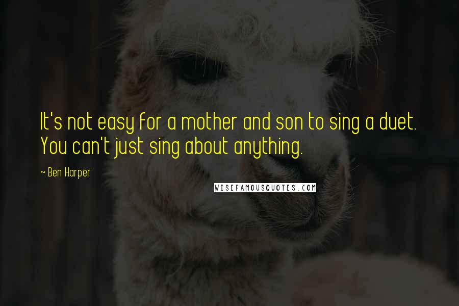 Ben Harper Quotes: It's not easy for a mother and son to sing a duet. You can't just sing about anything.