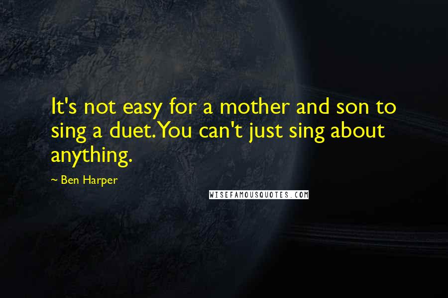 Ben Harper Quotes: It's not easy for a mother and son to sing a duet. You can't just sing about anything.