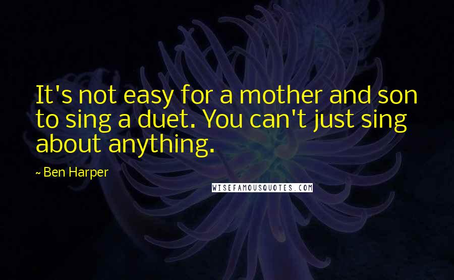 Ben Harper Quotes: It's not easy for a mother and son to sing a duet. You can't just sing about anything.