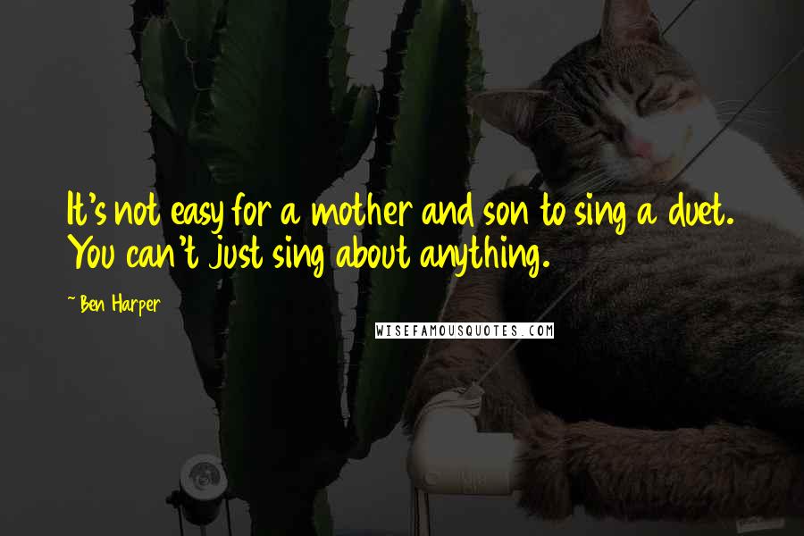 Ben Harper Quotes: It's not easy for a mother and son to sing a duet. You can't just sing about anything.
