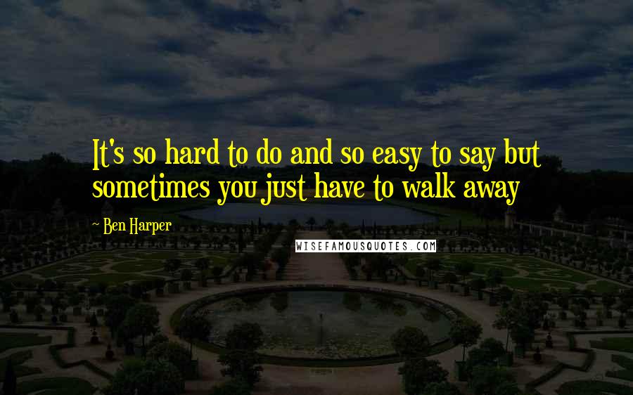 Ben Harper Quotes: It's so hard to do and so easy to say but sometimes you just have to walk away