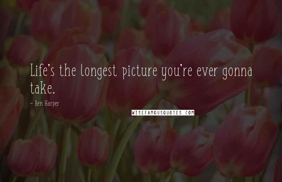 Ben Harper Quotes: Life's the longest picture you're ever gonna take.