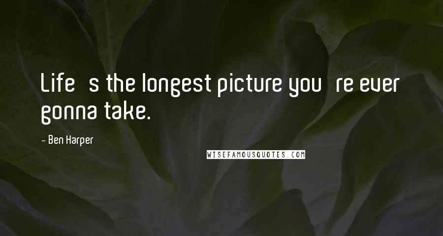 Ben Harper Quotes: Life's the longest picture you're ever gonna take.