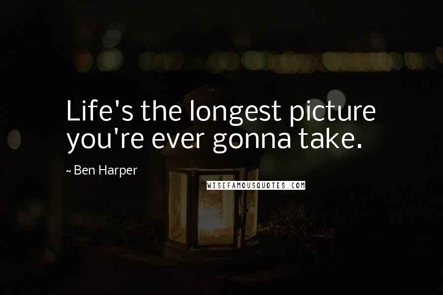 Ben Harper Quotes: Life's the longest picture you're ever gonna take.