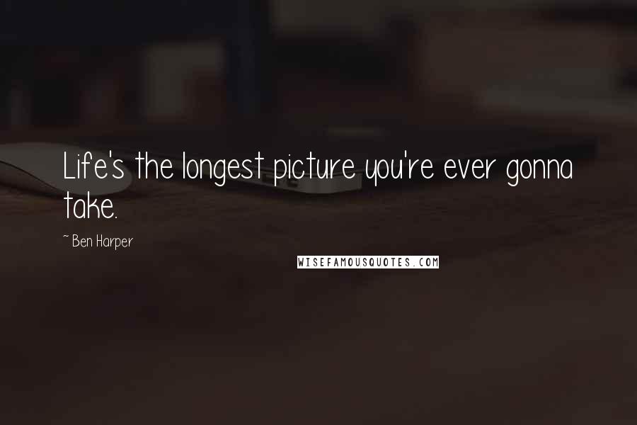 Ben Harper Quotes: Life's the longest picture you're ever gonna take.