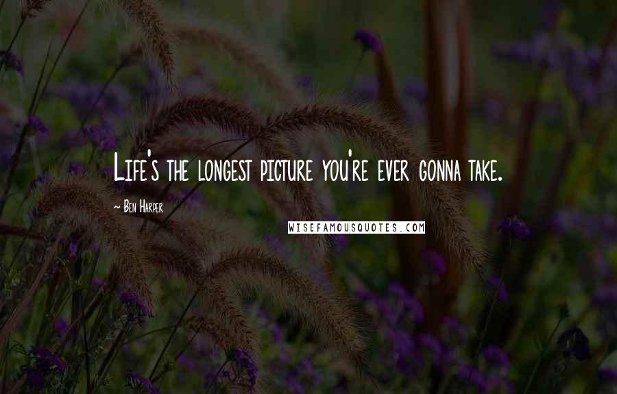 Ben Harper Quotes: Life's the longest picture you're ever gonna take.