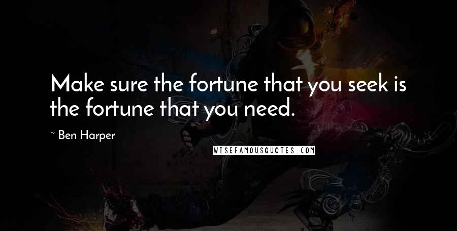 Ben Harper Quotes: Make sure the fortune that you seek is the fortune that you need.