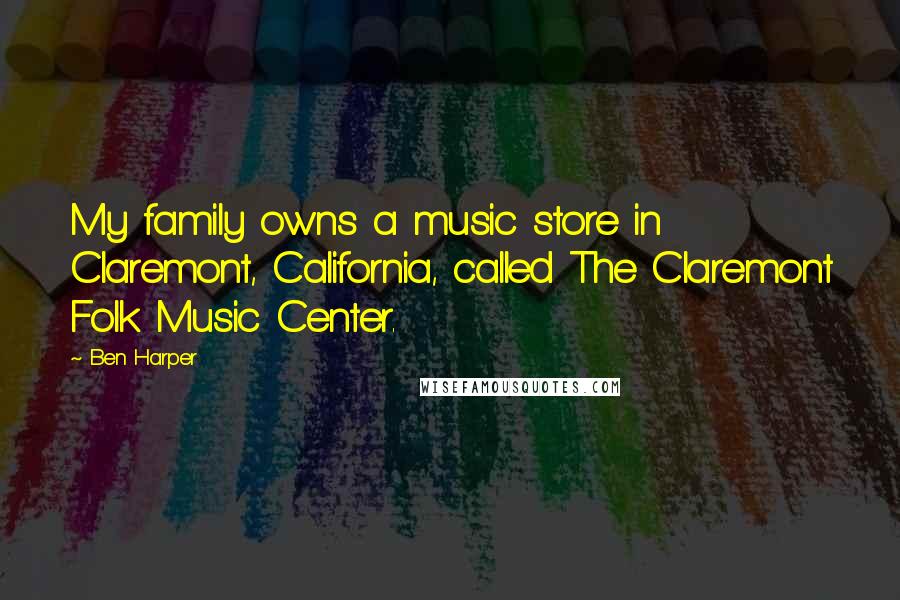 Ben Harper Quotes: My family owns a music store in Claremont, California, called The Claremont Folk Music Center.
