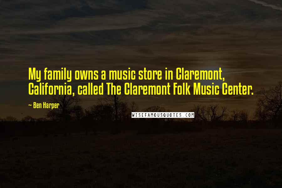 Ben Harper Quotes: My family owns a music store in Claremont, California, called The Claremont Folk Music Center.