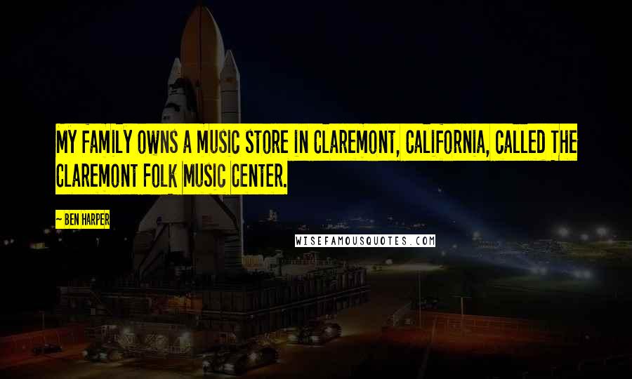 Ben Harper Quotes: My family owns a music store in Claremont, California, called The Claremont Folk Music Center.