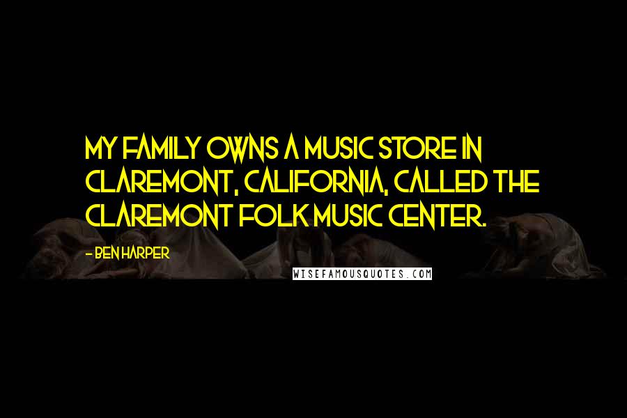 Ben Harper Quotes: My family owns a music store in Claremont, California, called The Claremont Folk Music Center.