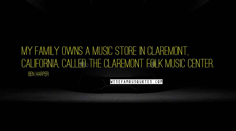 Ben Harper Quotes: My family owns a music store in Claremont, California, called The Claremont Folk Music Center.