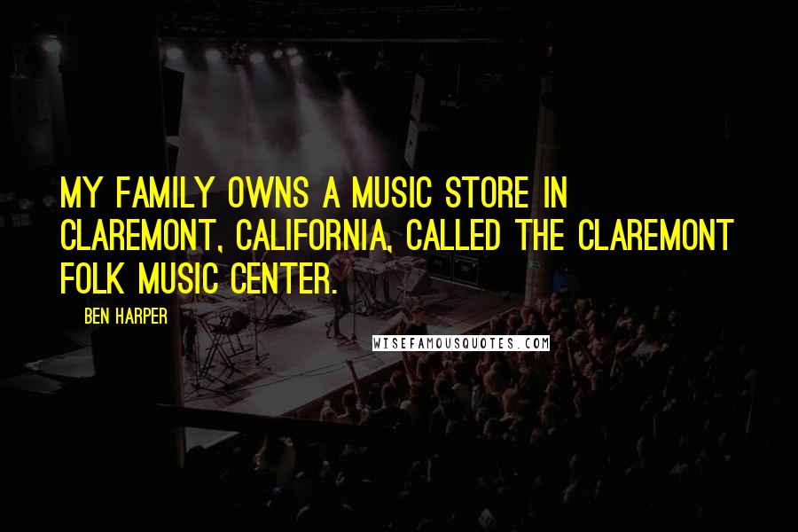 Ben Harper Quotes: My family owns a music store in Claremont, California, called The Claremont Folk Music Center.