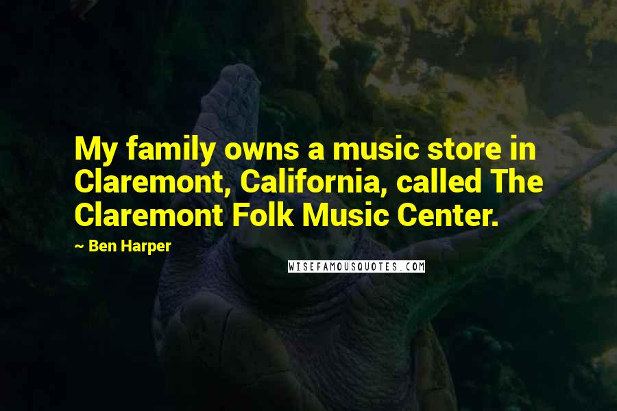 Ben Harper Quotes: My family owns a music store in Claremont, California, called The Claremont Folk Music Center.