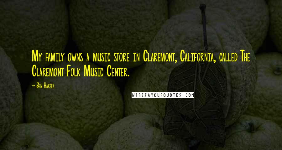 Ben Harper Quotes: My family owns a music store in Claremont, California, called The Claremont Folk Music Center.