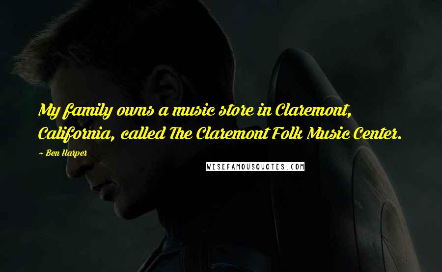 Ben Harper Quotes: My family owns a music store in Claremont, California, called The Claremont Folk Music Center.