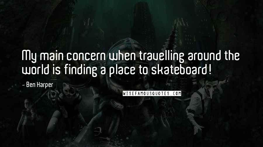 Ben Harper Quotes: My main concern when travelling around the world is finding a place to skateboard!