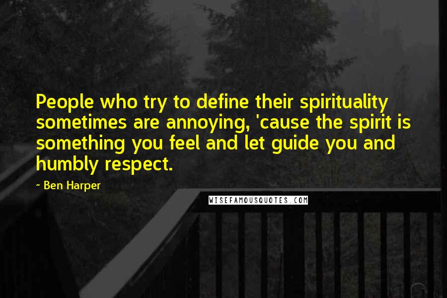 Ben Harper Quotes: People who try to define their spirituality sometimes are annoying, 'cause the spirit is something you feel and let guide you and humbly respect.