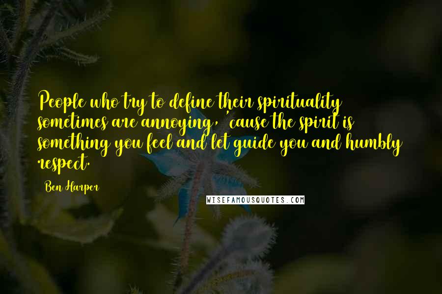 Ben Harper Quotes: People who try to define their spirituality sometimes are annoying, 'cause the spirit is something you feel and let guide you and humbly respect.