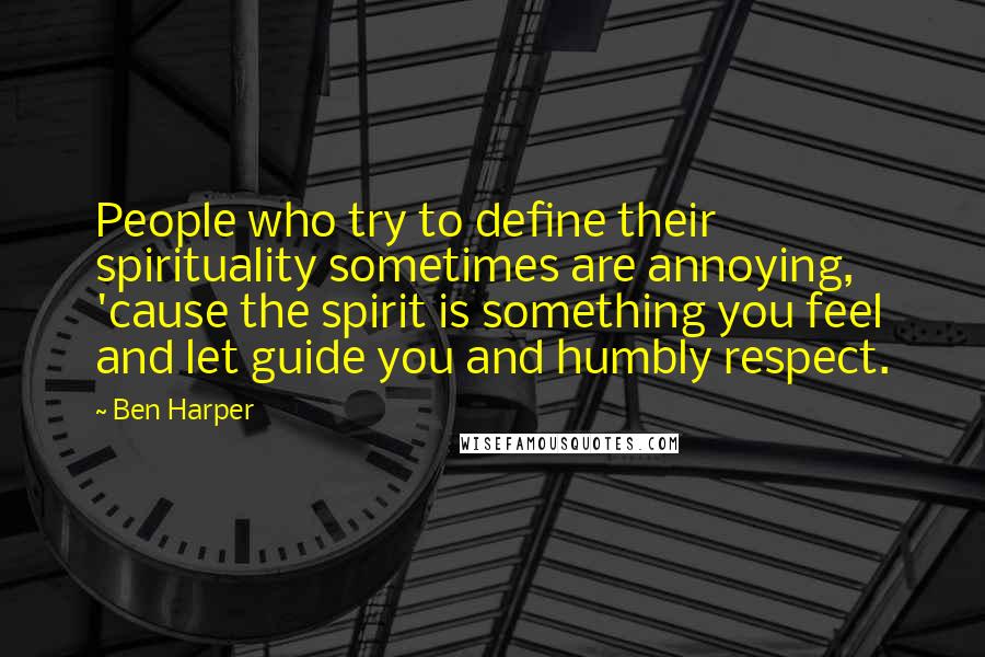 Ben Harper Quotes: People who try to define their spirituality sometimes are annoying, 'cause the spirit is something you feel and let guide you and humbly respect.