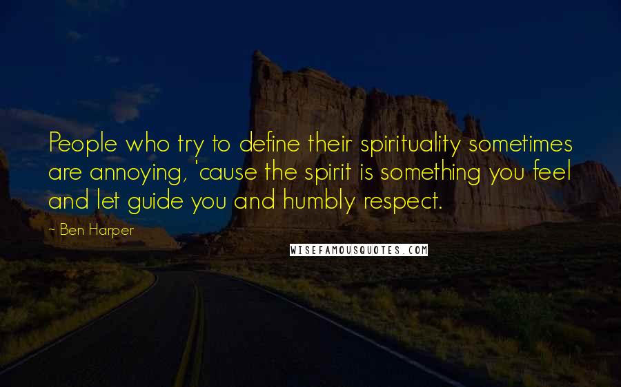 Ben Harper Quotes: People who try to define their spirituality sometimes are annoying, 'cause the spirit is something you feel and let guide you and humbly respect.