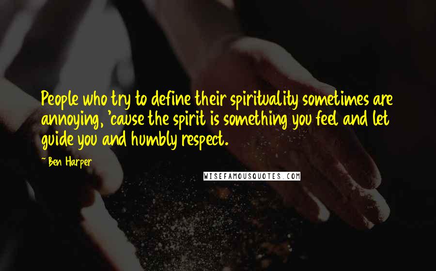 Ben Harper Quotes: People who try to define their spirituality sometimes are annoying, 'cause the spirit is something you feel and let guide you and humbly respect.