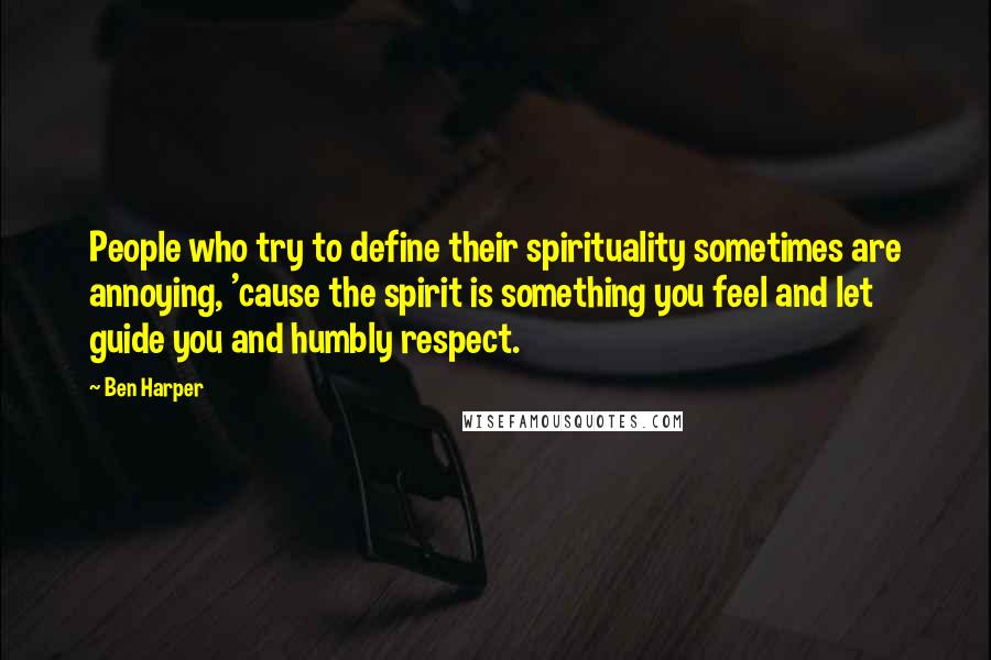 Ben Harper Quotes: People who try to define their spirituality sometimes are annoying, 'cause the spirit is something you feel and let guide you and humbly respect.