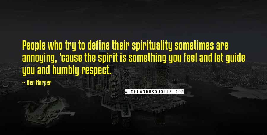 Ben Harper Quotes: People who try to define their spirituality sometimes are annoying, 'cause the spirit is something you feel and let guide you and humbly respect.