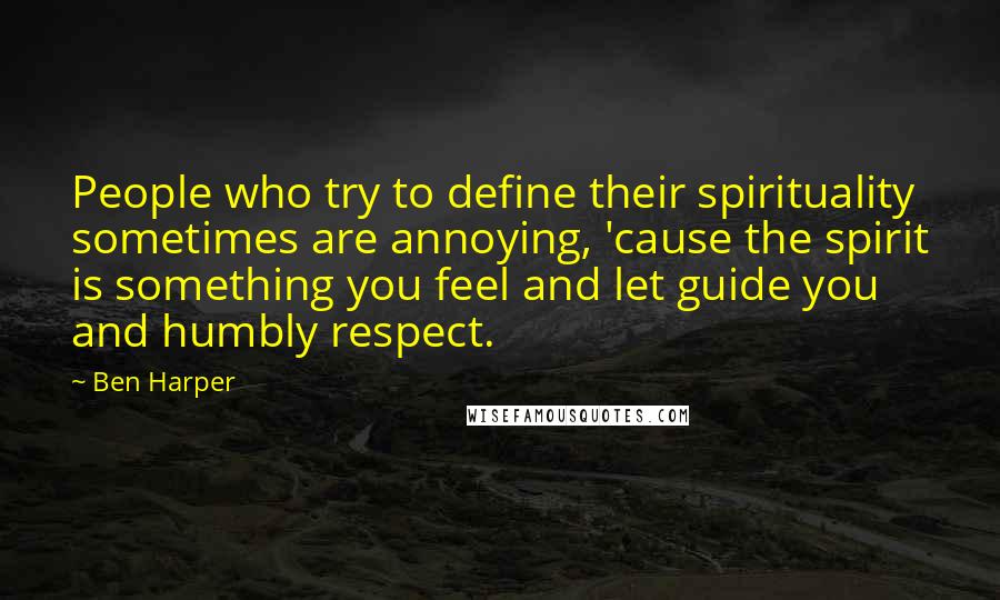 Ben Harper Quotes: People who try to define their spirituality sometimes are annoying, 'cause the spirit is something you feel and let guide you and humbly respect.