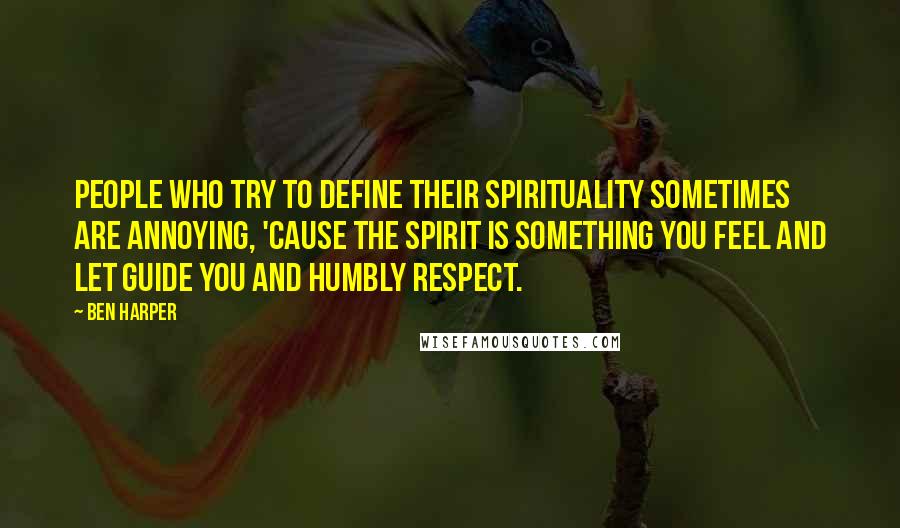 Ben Harper Quotes: People who try to define their spirituality sometimes are annoying, 'cause the spirit is something you feel and let guide you and humbly respect.