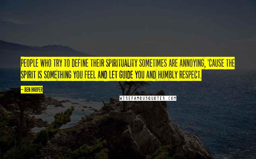 Ben Harper Quotes: People who try to define their spirituality sometimes are annoying, 'cause the spirit is something you feel and let guide you and humbly respect.