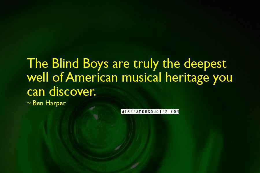 Ben Harper Quotes: The Blind Boys are truly the deepest well of American musical heritage you can discover.