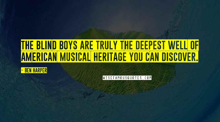 Ben Harper Quotes: The Blind Boys are truly the deepest well of American musical heritage you can discover.