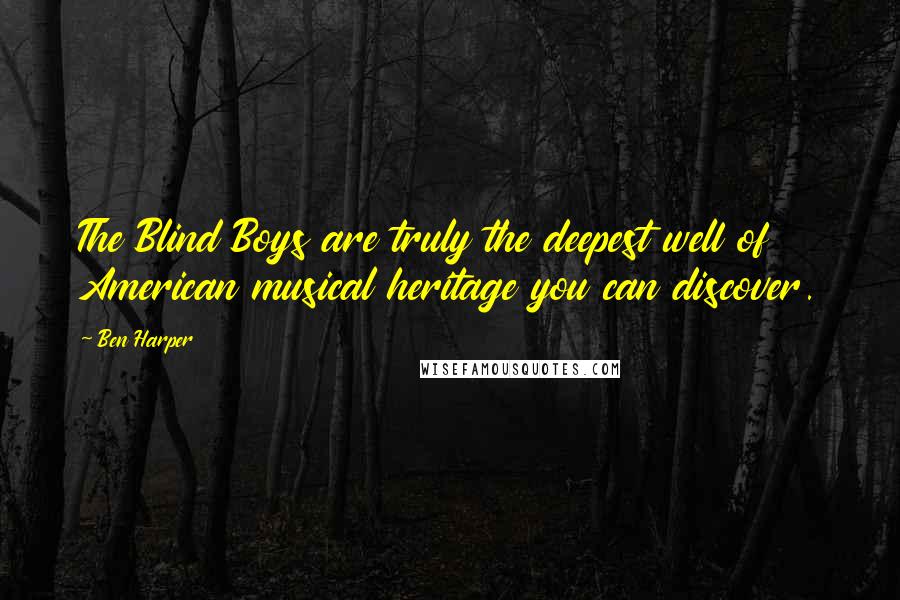 Ben Harper Quotes: The Blind Boys are truly the deepest well of American musical heritage you can discover.