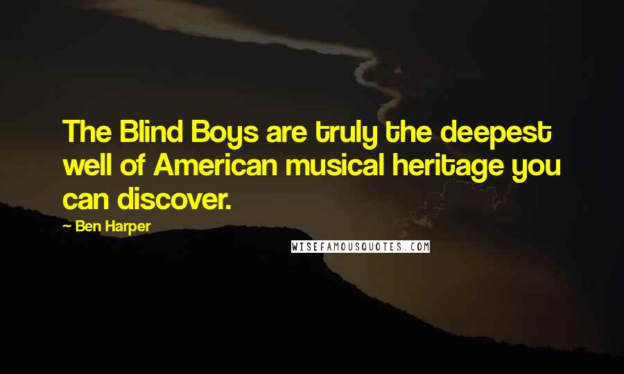 Ben Harper Quotes: The Blind Boys are truly the deepest well of American musical heritage you can discover.