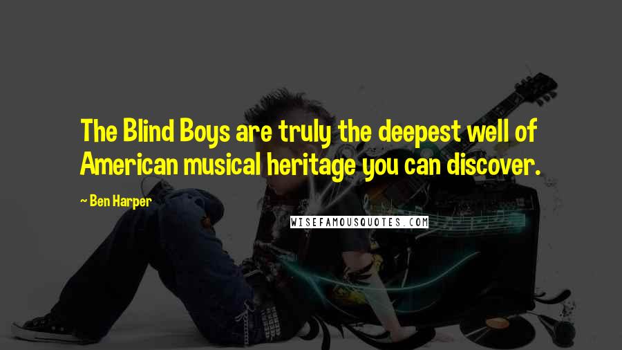 Ben Harper Quotes: The Blind Boys are truly the deepest well of American musical heritage you can discover.