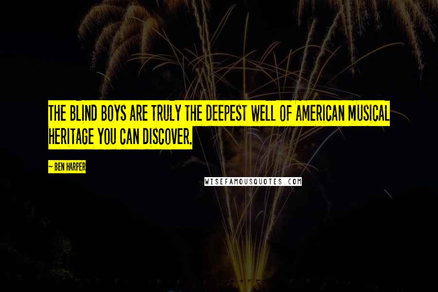 Ben Harper Quotes: The Blind Boys are truly the deepest well of American musical heritage you can discover.