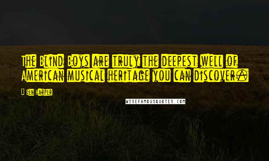Ben Harper Quotes: The Blind Boys are truly the deepest well of American musical heritage you can discover.