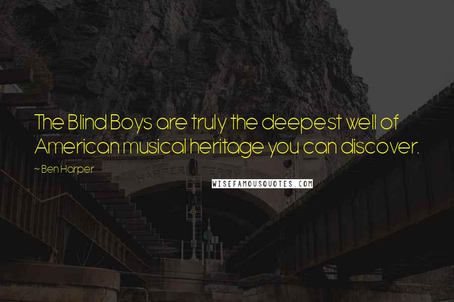 Ben Harper Quotes: The Blind Boys are truly the deepest well of American musical heritage you can discover.