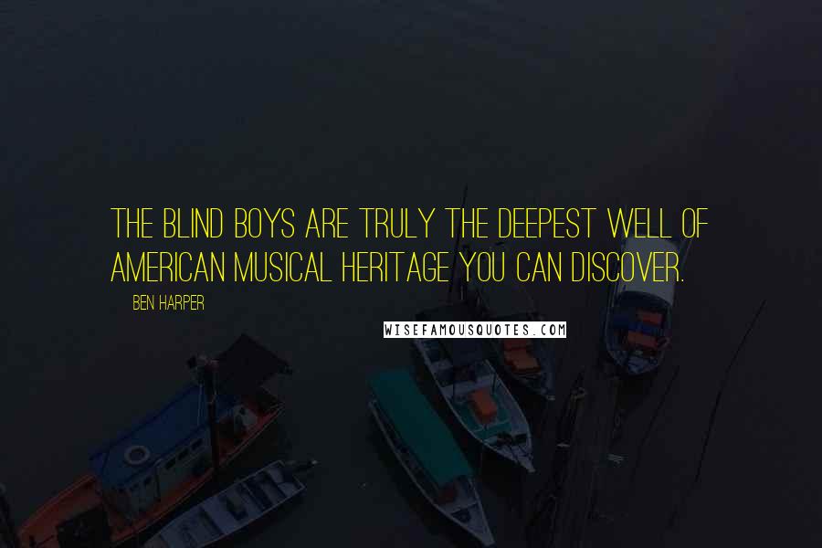 Ben Harper Quotes: The Blind Boys are truly the deepest well of American musical heritage you can discover.