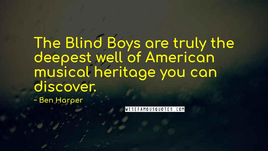Ben Harper Quotes: The Blind Boys are truly the deepest well of American musical heritage you can discover.
